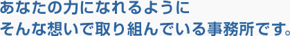 あなたの力になれるようにそんな想いで取り組んでいる事務所です。